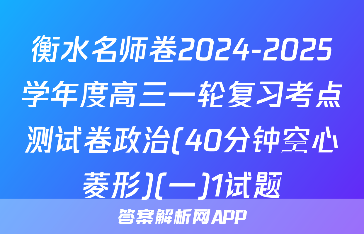 衡水名师卷2024-2025学年度高三一轮复习考点测试卷政治(40分钟空心菱形)(一)1试题