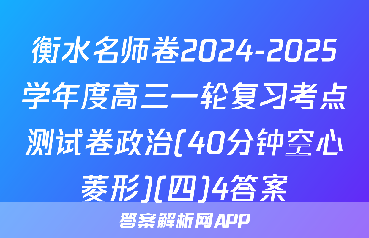 衡水名师卷2024-2025学年度高三一轮复习考点测试卷政治(40分钟空心菱形)(四)4答案
