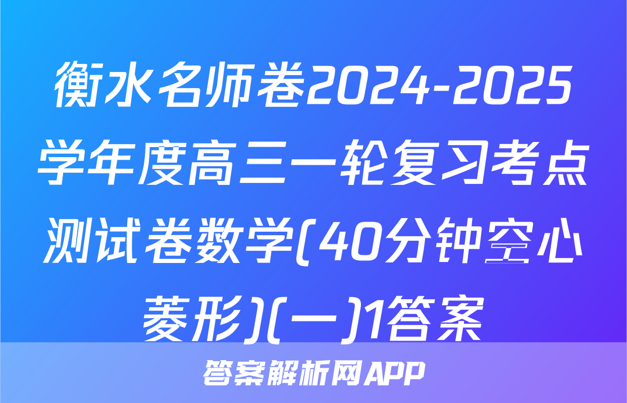 衡水名师卷2024-2025学年度高三一轮复习考点测试卷数学(40分钟空心菱形)(一)1答案