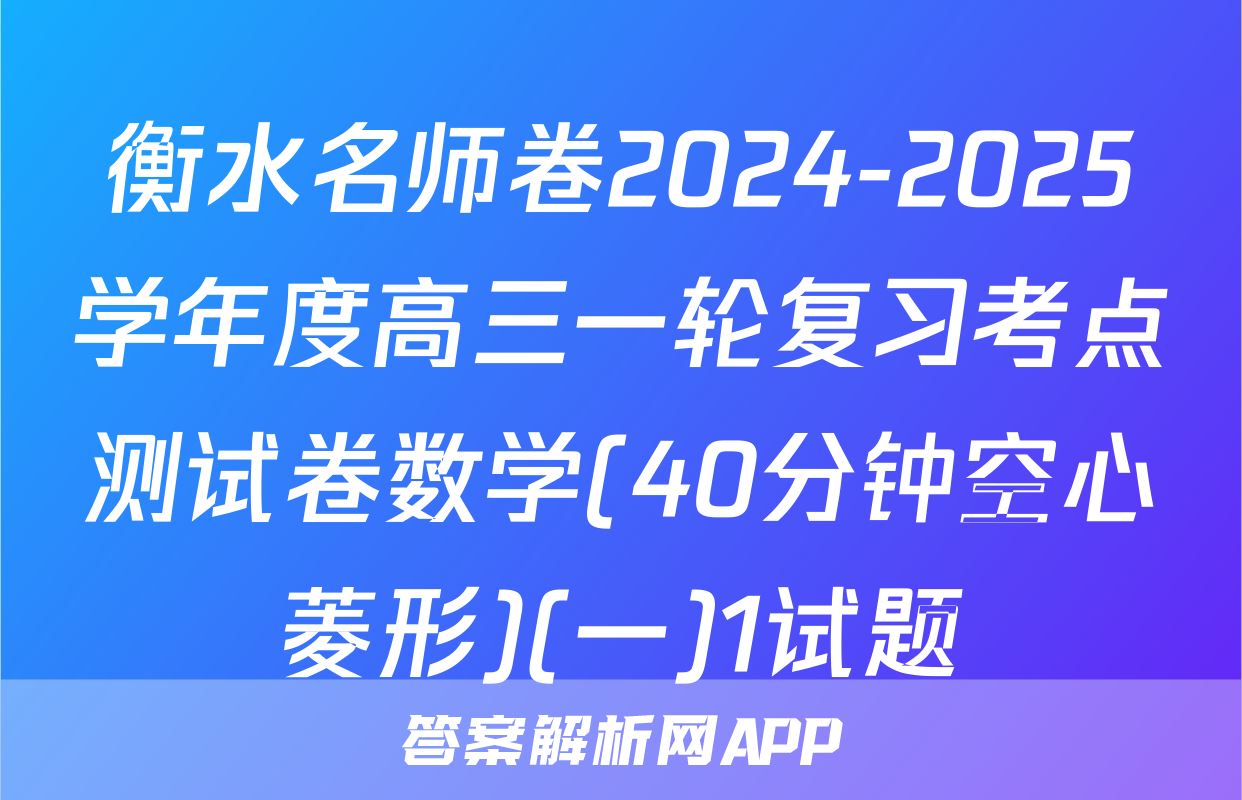 衡水名师卷2024-2025学年度高三一轮复习考点测试卷数学(40分钟空心菱形)(一)1试题