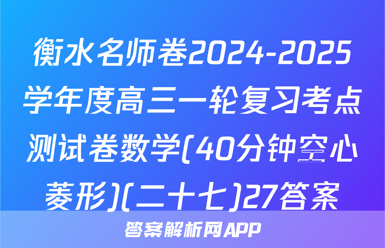 衡水名师卷2024-2025学年度高三一轮复习考点测试卷数学(40分钟空心菱形)(二十七)27答案
