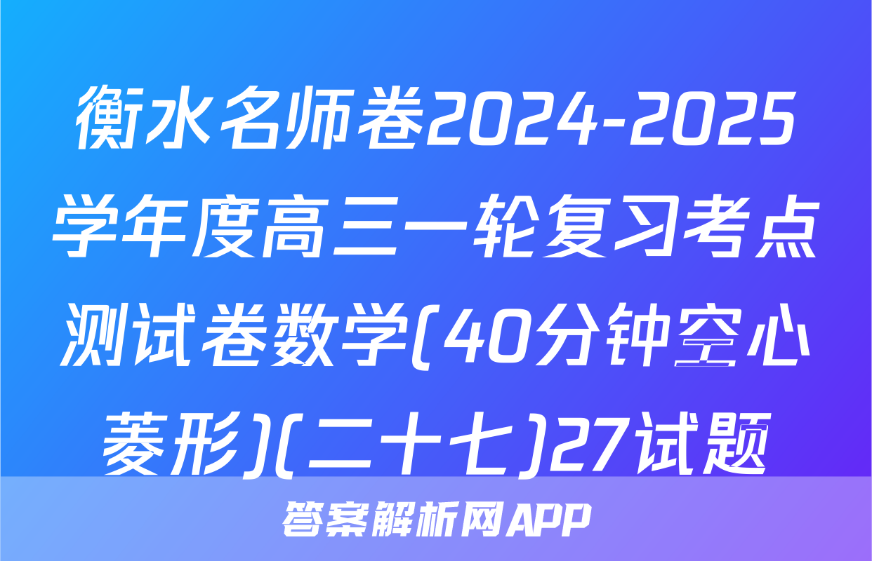 衡水名师卷2024-2025学年度高三一轮复习考点测试卷数学(40分钟空心菱形)(二十七)27试题