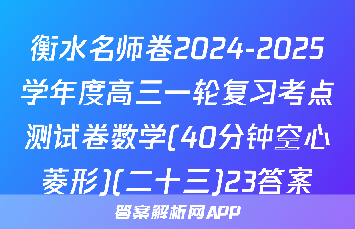 衡水名师卷2024-2025学年度高三一轮复习考点测试卷数学(40分钟空心菱形)(二十三)23答案