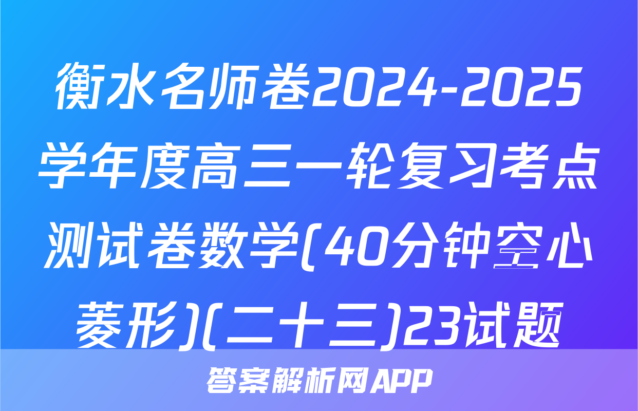 衡水名师卷2024-2025学年度高三一轮复习考点测试卷数学(40分钟空心菱形)(二十三)23试题