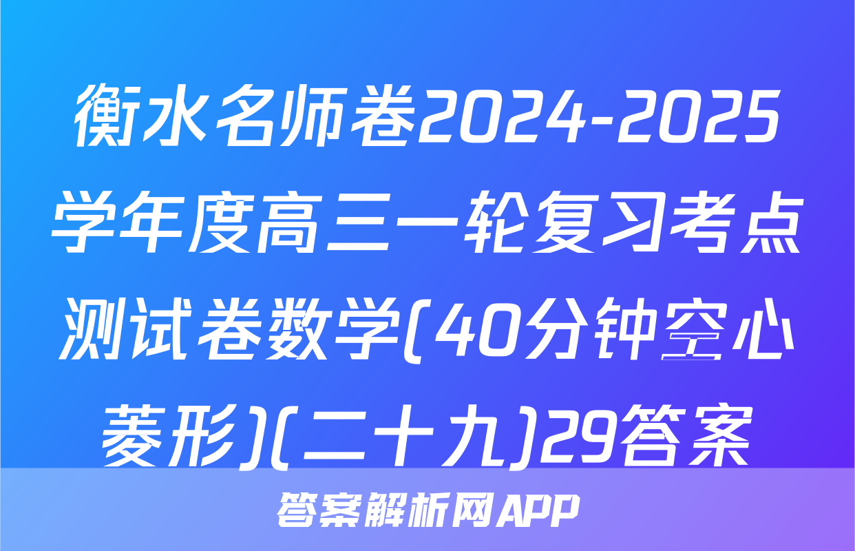 衡水名师卷2024-2025学年度高三一轮复习考点测试卷数学(40分钟空心菱形)(二十九)29答案
