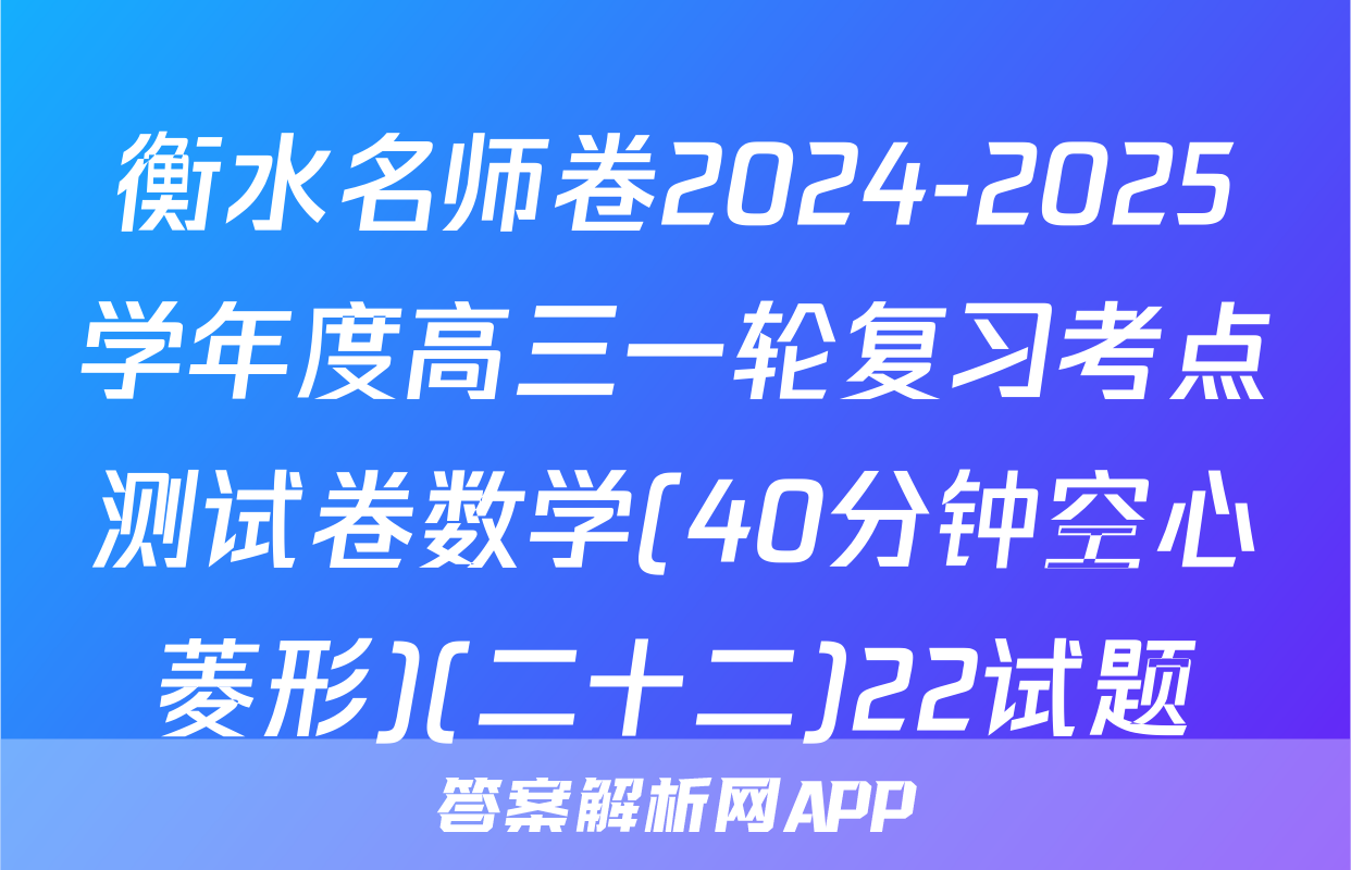 衡水名师卷2024-2025学年度高三一轮复习考点测试卷数学(40分钟空心菱形)(二十二)22试题