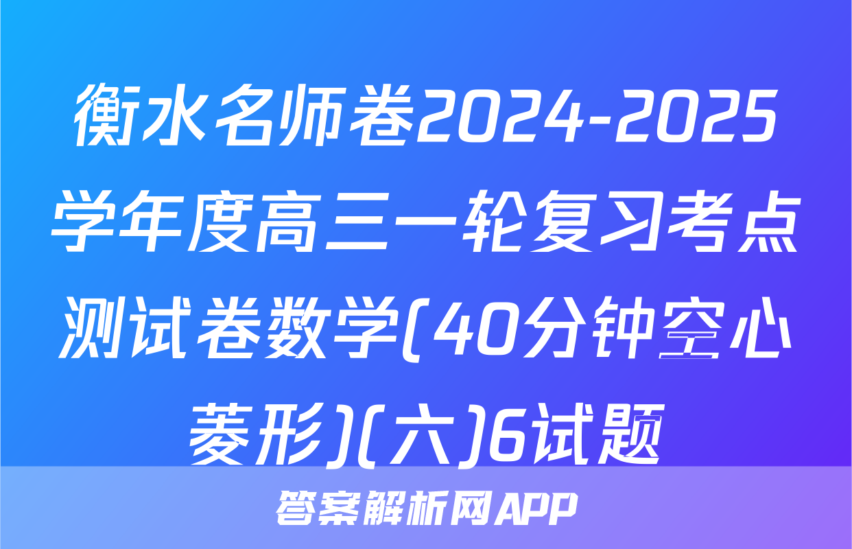 衡水名师卷2024-2025学年度高三一轮复习考点测试卷数学(40分钟空心菱形)(六)6试题