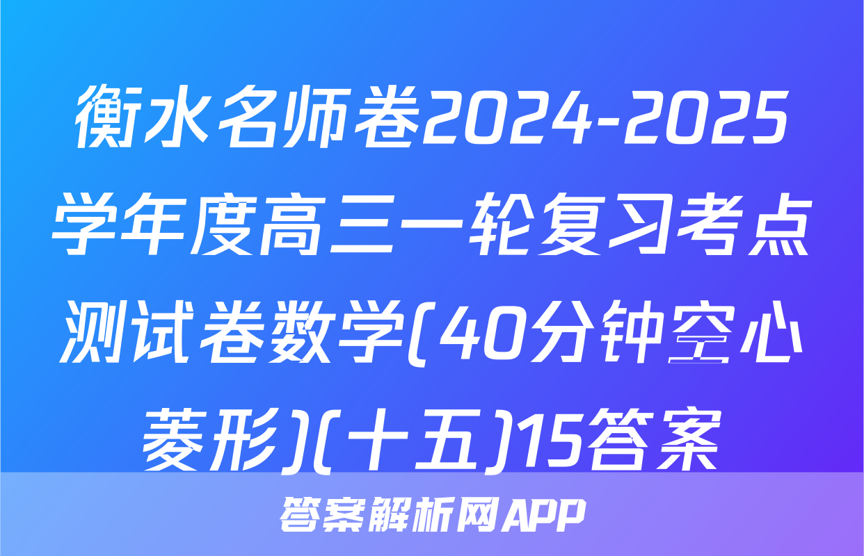 衡水名师卷2024-2025学年度高三一轮复习考点测试卷数学(40分钟空心菱形)(十五)15答案