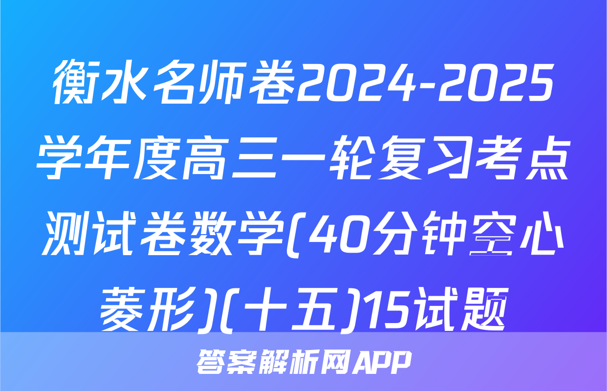 衡水名师卷2024-2025学年度高三一轮复习考点测试卷数学(40分钟空心菱形)(十五)15试题