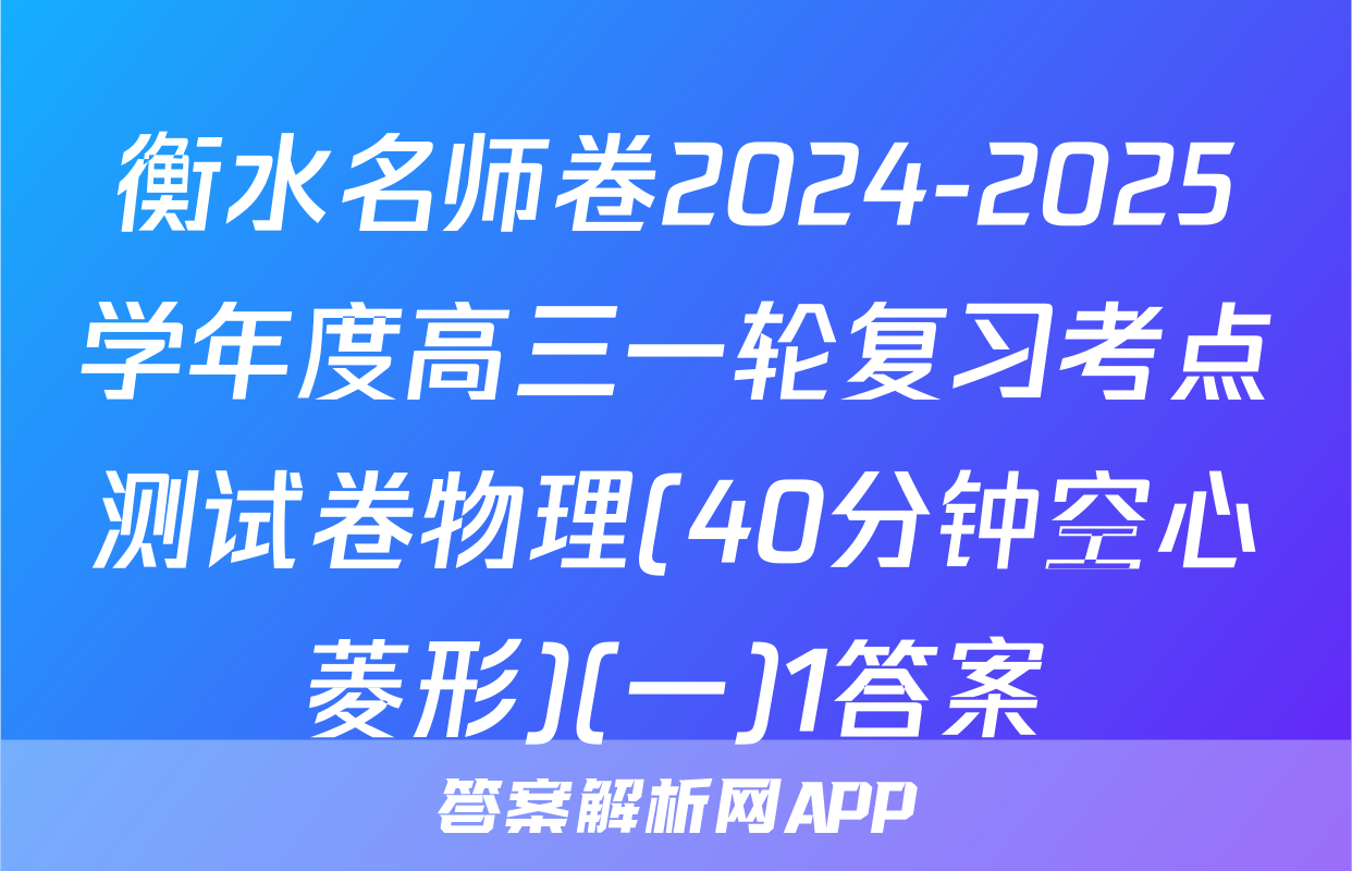 衡水名师卷2024-2025学年度高三一轮复习考点测试卷物理(40分钟空心菱形)(一)1答案