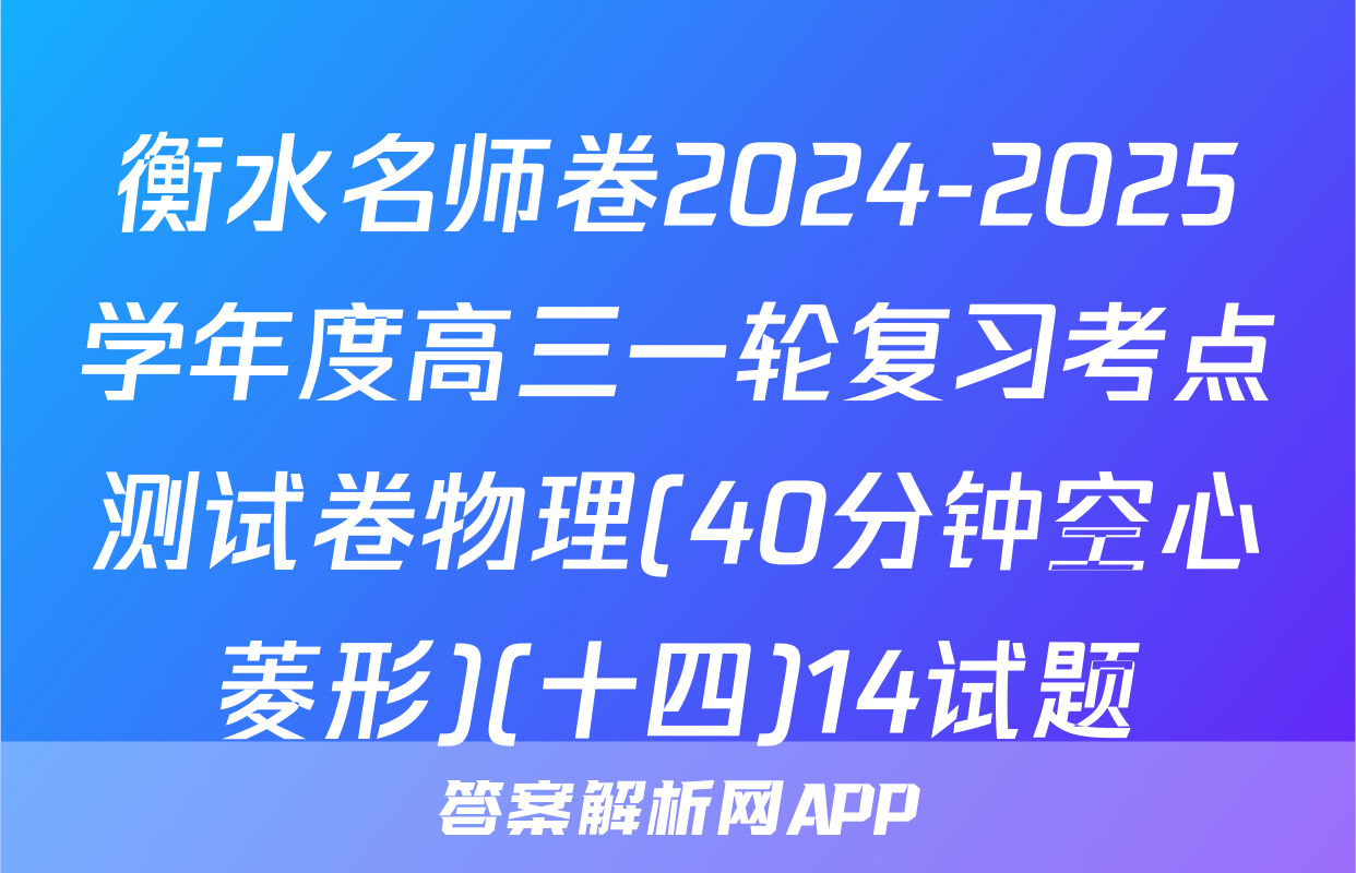 衡水名师卷2024-2025学年度高三一轮复习考点测试卷物理(40分钟空心菱形)(十四)14试题