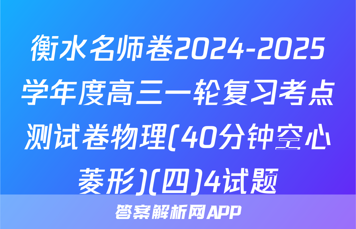 衡水名师卷2024-2025学年度高三一轮复习考点测试卷物理(40分钟空心菱形)(四)4试题