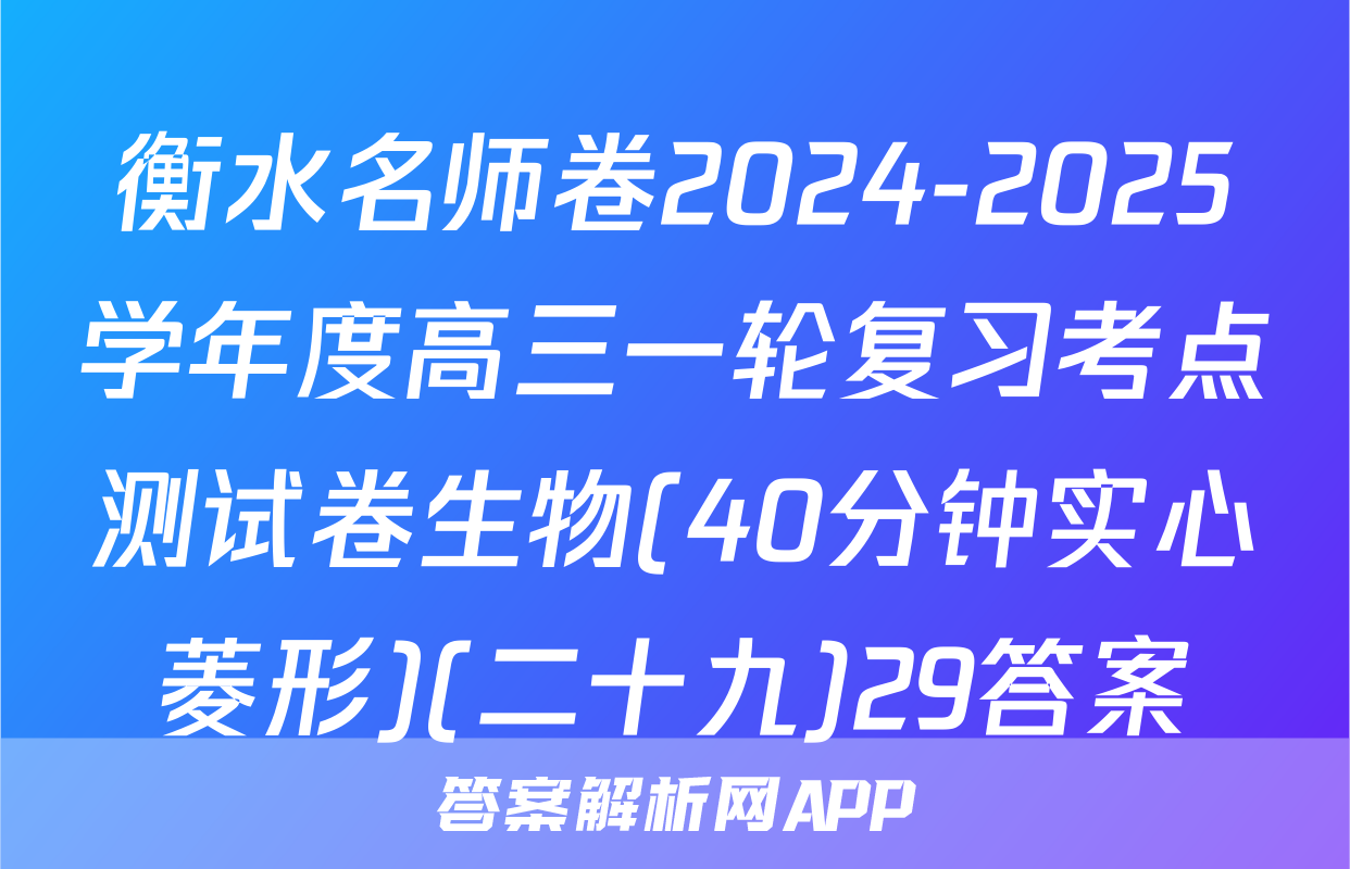 衡水名师卷2024-2025学年度高三一轮复习考点测试卷生物(40分钟实心菱形)(二十九)29答案