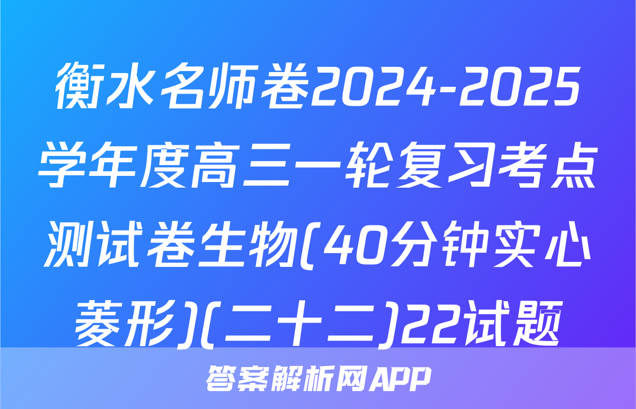 衡水名师卷2024-2025学年度高三一轮复习考点测试卷生物(40分钟实心菱形)(二十二)22试题