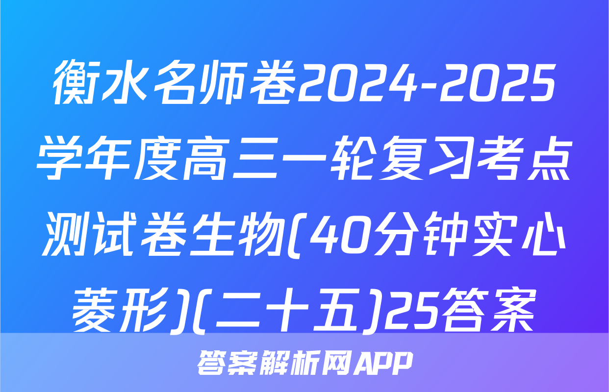 衡水名师卷2024-2025学年度高三一轮复习考点测试卷生物(40分钟实心菱形)(二十五)25答案