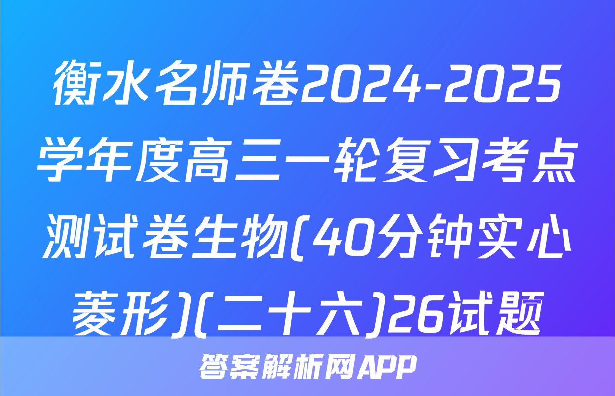 衡水名师卷2024-2025学年度高三一轮复习考点测试卷生物(40分钟实心菱形)(二十六)26试题