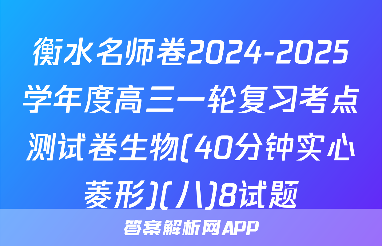 衡水名师卷2024-2025学年度高三一轮复习考点测试卷生物(40分钟实心菱形)(八)8试题