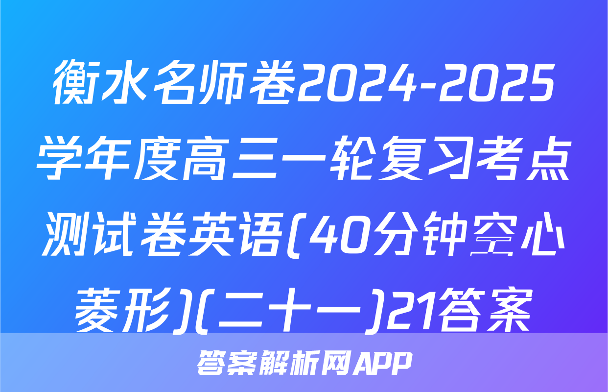衡水名师卷2024-2025学年度高三一轮复习考点测试卷英语(40分钟空心菱形)(二十一)21答案