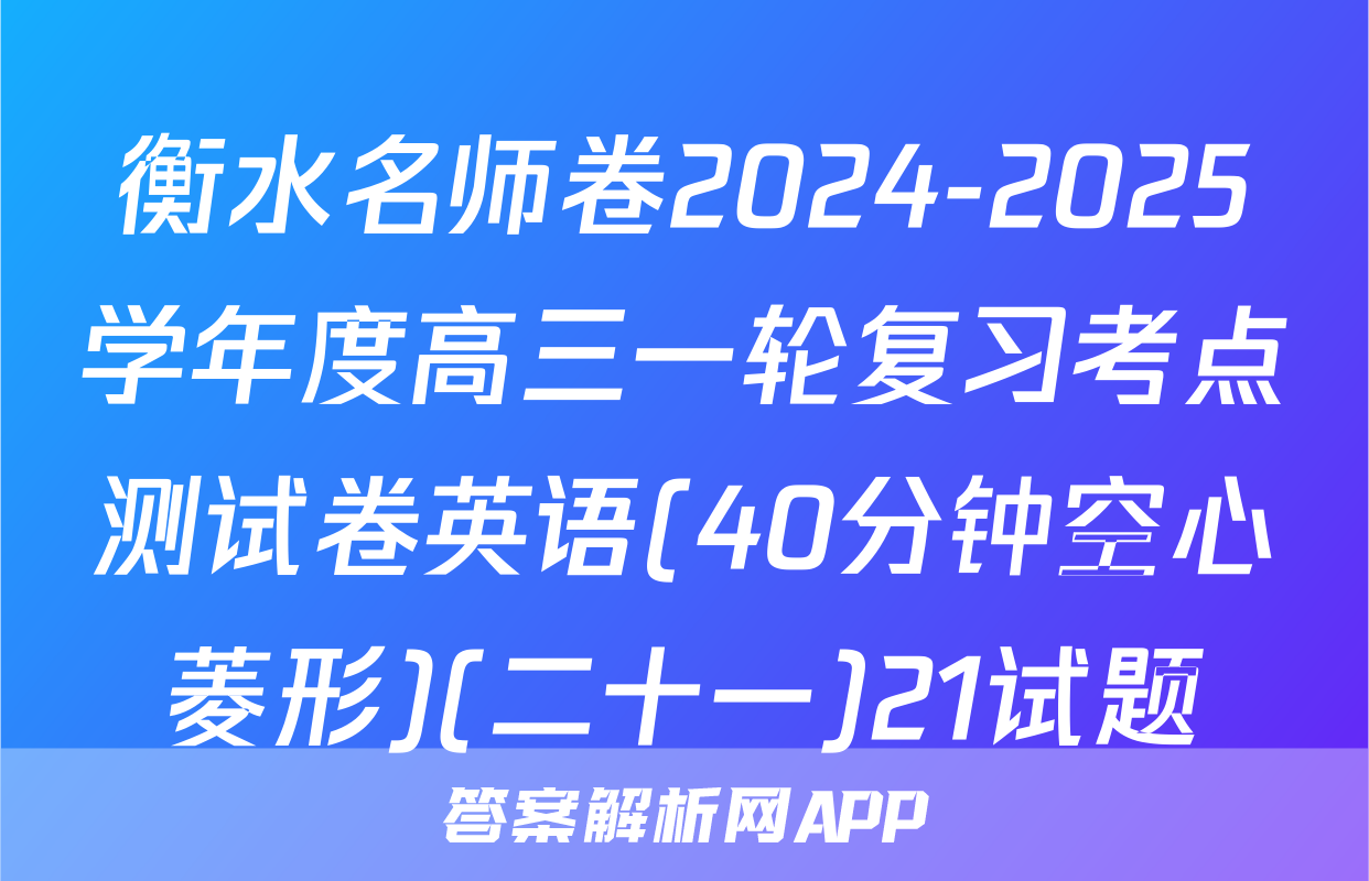 衡水名师卷2024-2025学年度高三一轮复习考点测试卷英语(40分钟空心菱形)(二十一)21试题