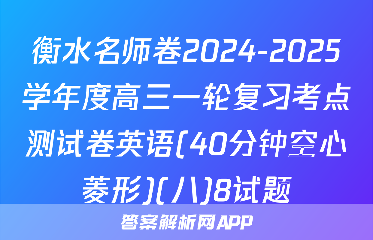 衡水名师卷2024-2025学年度高三一轮复习考点测试卷英语(40分钟空心菱形)(八)8试题