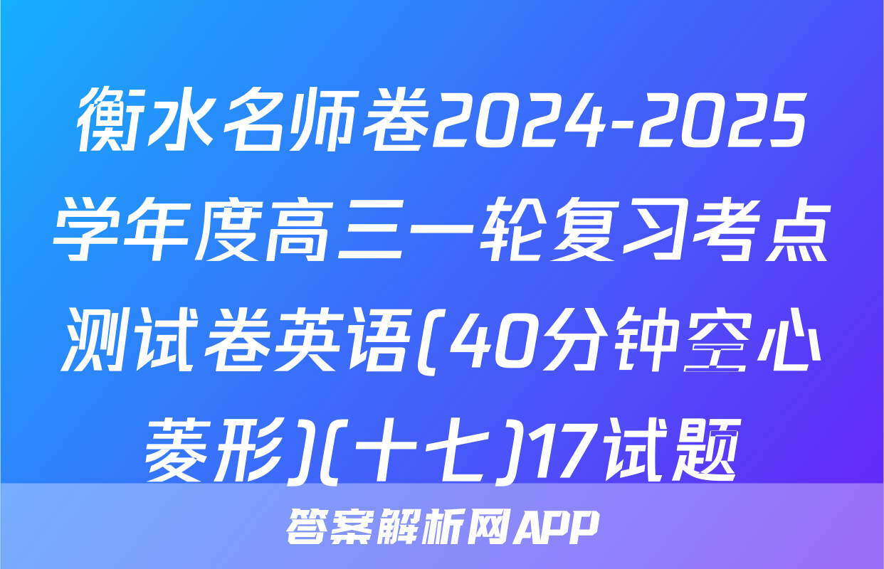 衡水名师卷2024-2025学年度高三一轮复习考点测试卷英语(40分钟空心菱形)(十七)17试题