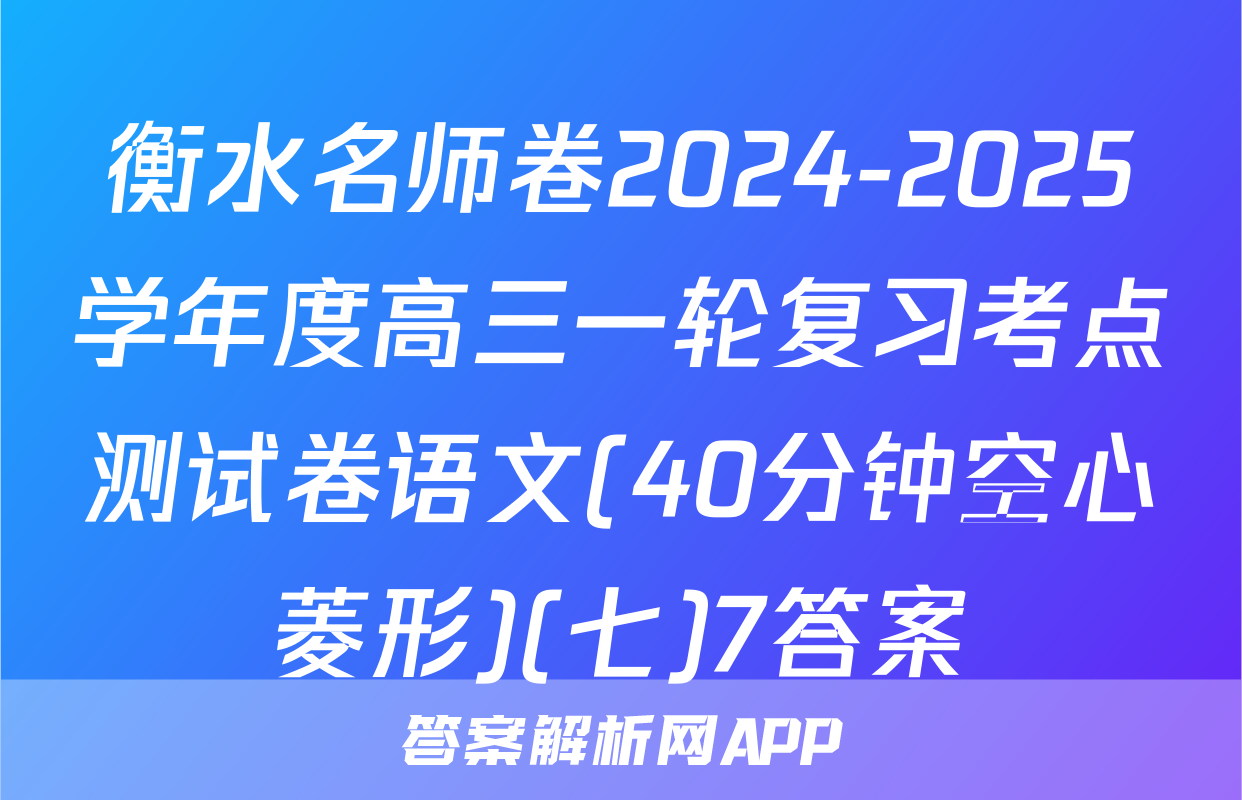 衡水名师卷2024-2025学年度高三一轮复习考点测试卷语文(40分钟空心菱形)(七)7答案