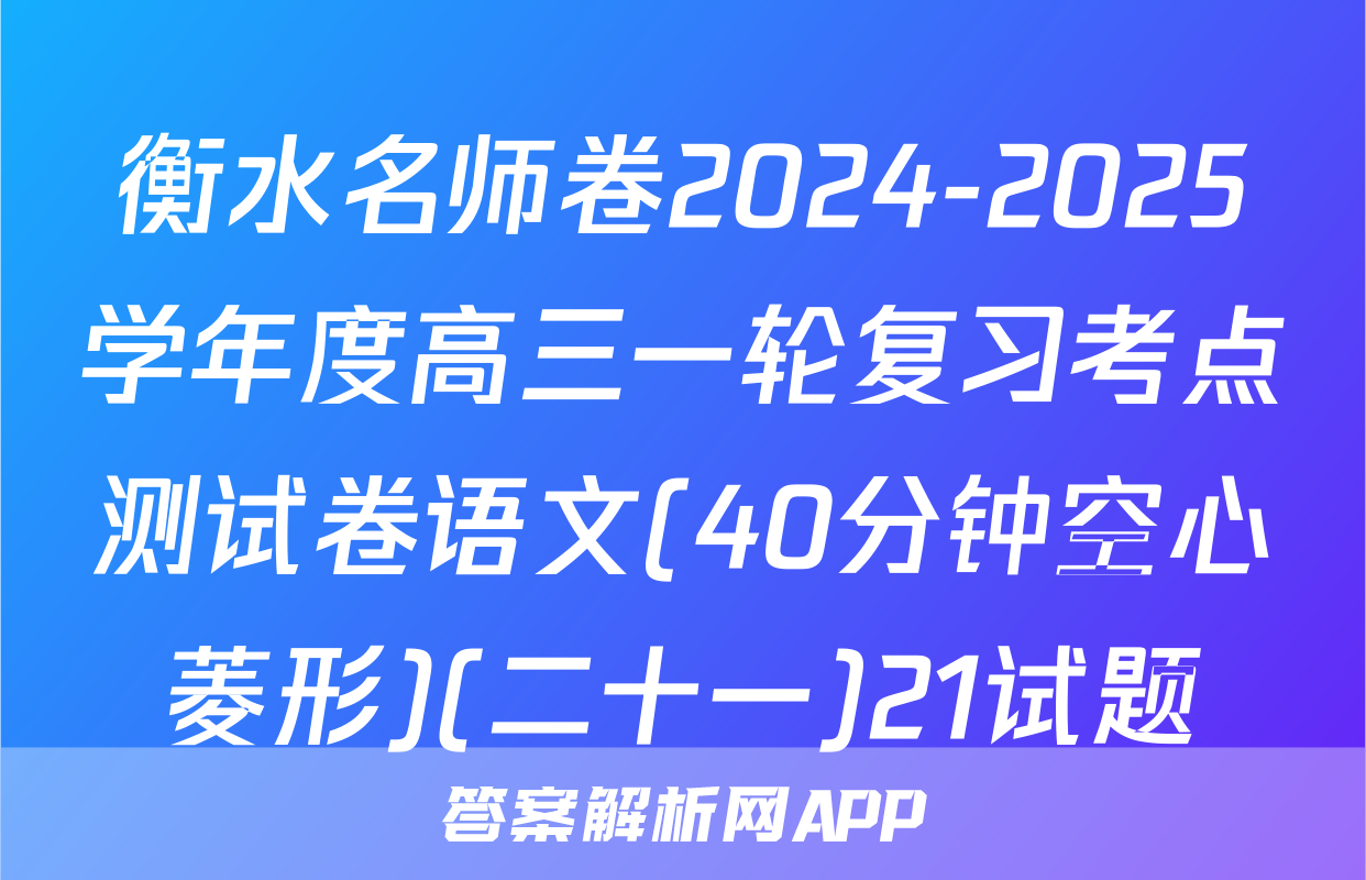衡水名师卷2024-2025学年度高三一轮复习考点测试卷语文(40分钟空心菱形)(二十一)21试题