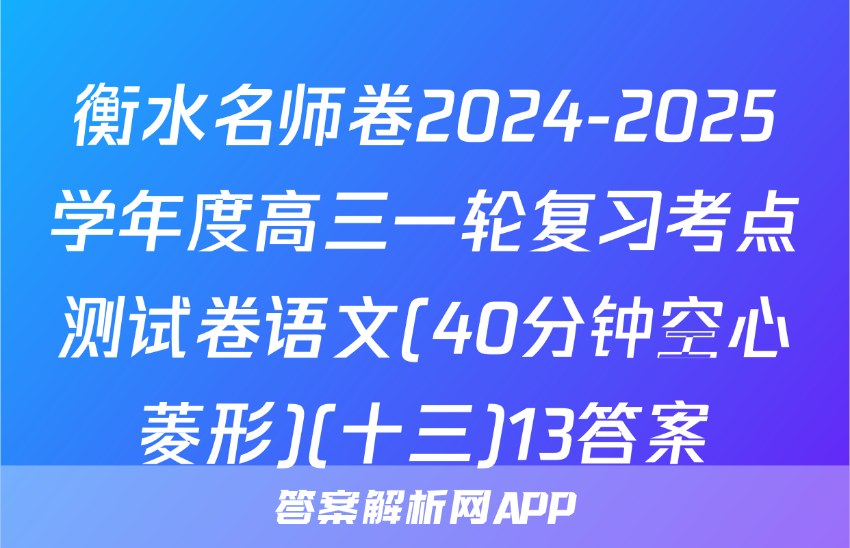衡水名师卷2024-2025学年度高三一轮复习考点测试卷语文(40分钟空心菱形)(十三)13答案