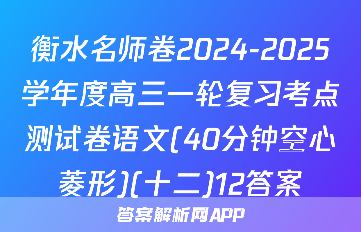 衡水名师卷2024-2025学年度高三一轮复习考点测试卷语文(40分钟空心菱形)(十二)12答案