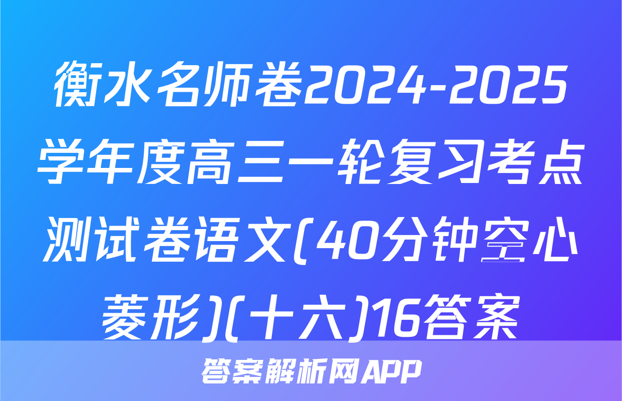 衡水名师卷2024-2025学年度高三一轮复习考点测试卷语文(40分钟空心菱形)(十六)16答案