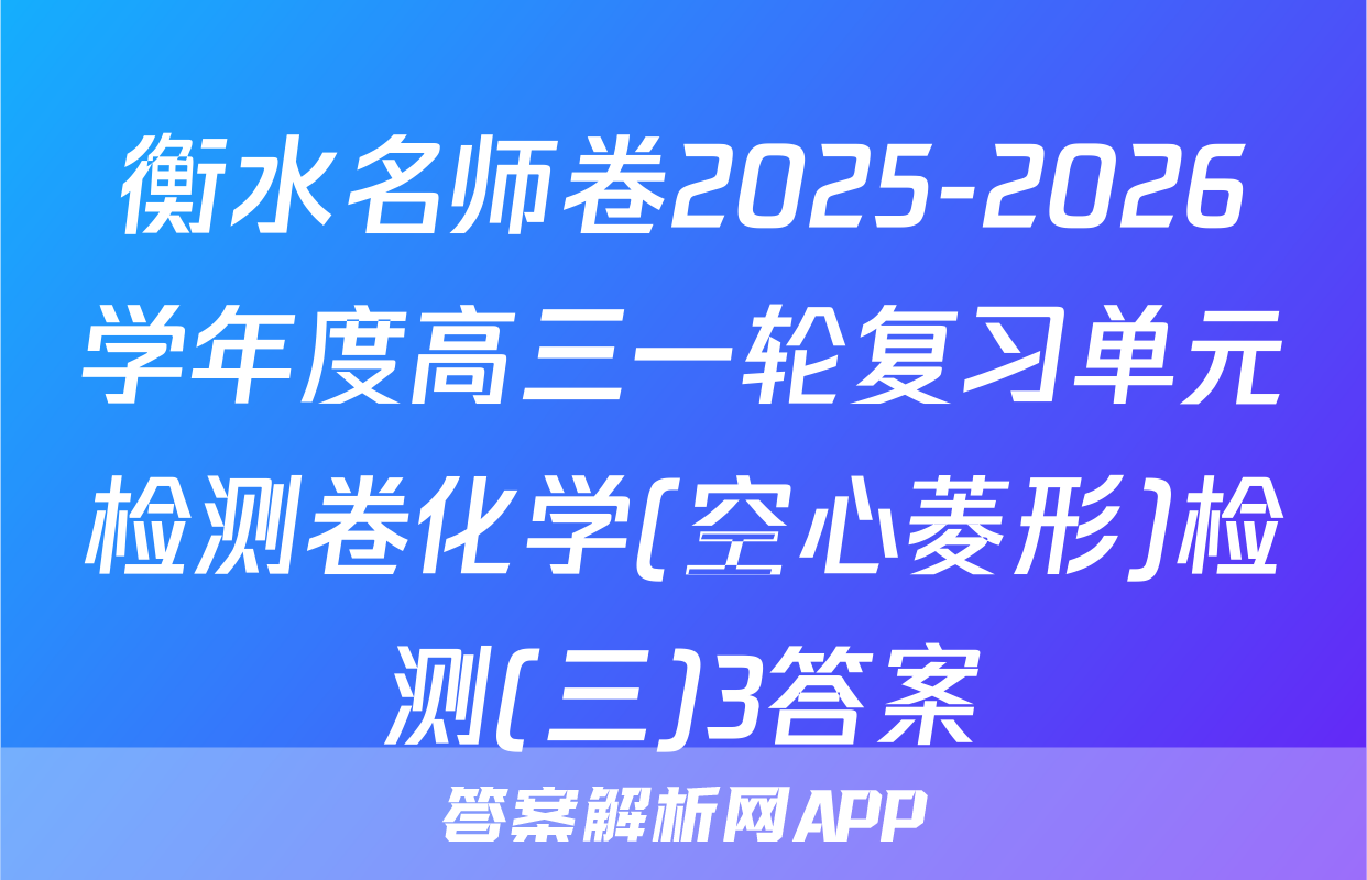 衡水名师卷2025-2026学年度高三一轮复习单元检测卷化学(空心菱形)检测(三)3答案
