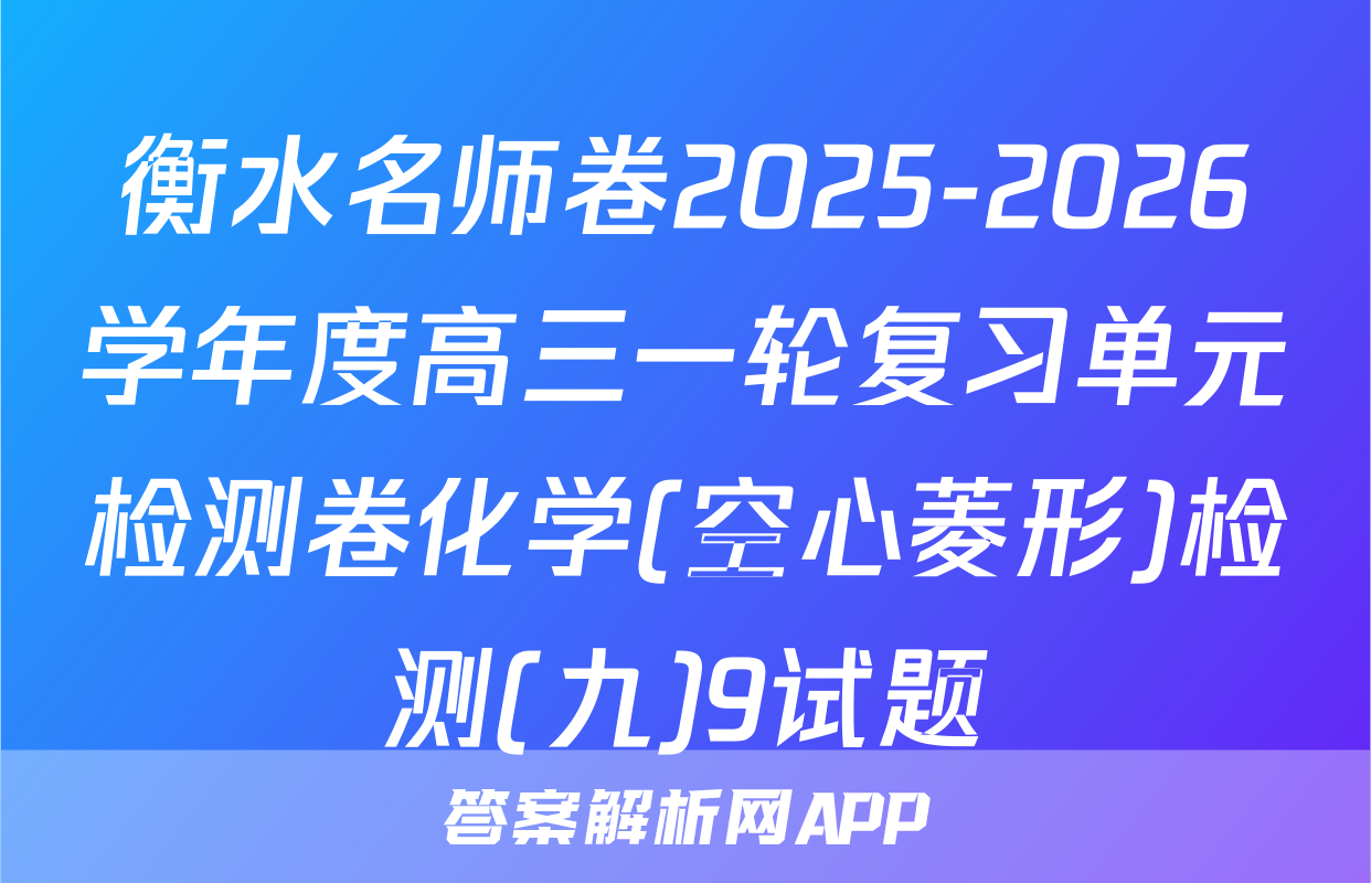 衡水名师卷2025-2026学年度高三一轮复习单元检测卷化学(空心菱形)检测(九)9试题