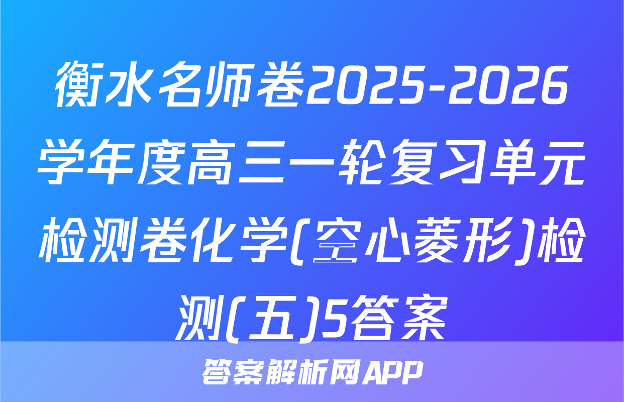 衡水名师卷2025-2026学年度高三一轮复习单元检测卷化学(空心菱形)检测(五)5答案