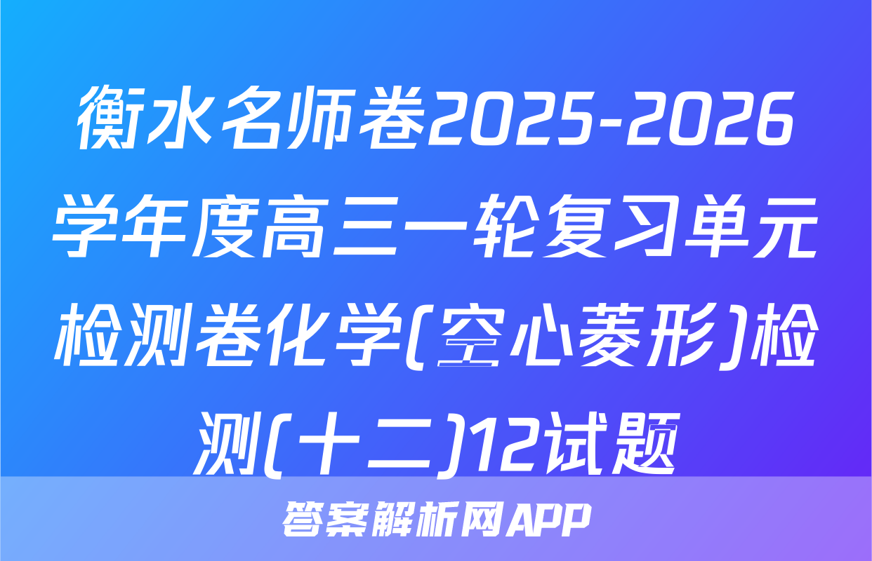 衡水名师卷2025-2026学年度高三一轮复习单元检测卷化学(空心菱形)检测(十二)12试题