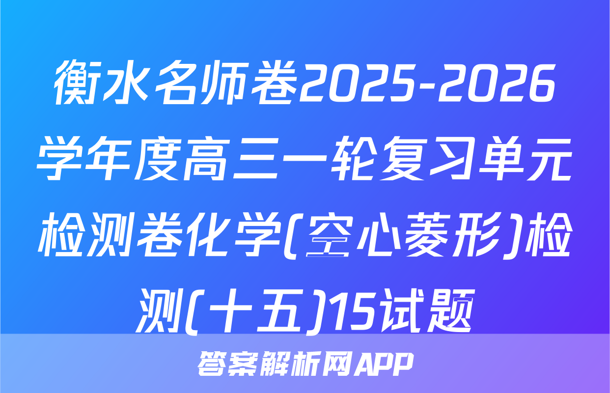 衡水名师卷2025-2026学年度高三一轮复习单元检测卷化学(空心菱形)检测(十五)15试题