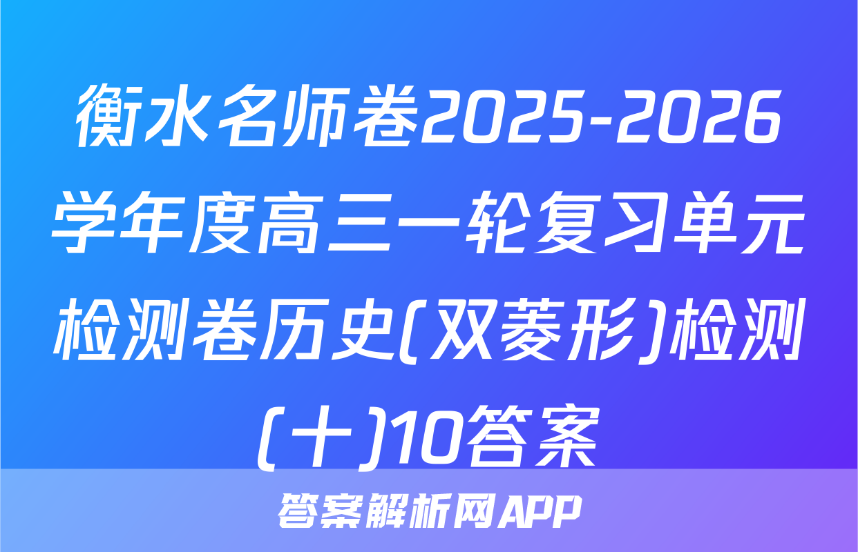 衡水名师卷2025-2026学年度高三一轮复习单元检测卷历史(双菱形)检测(十)10答案