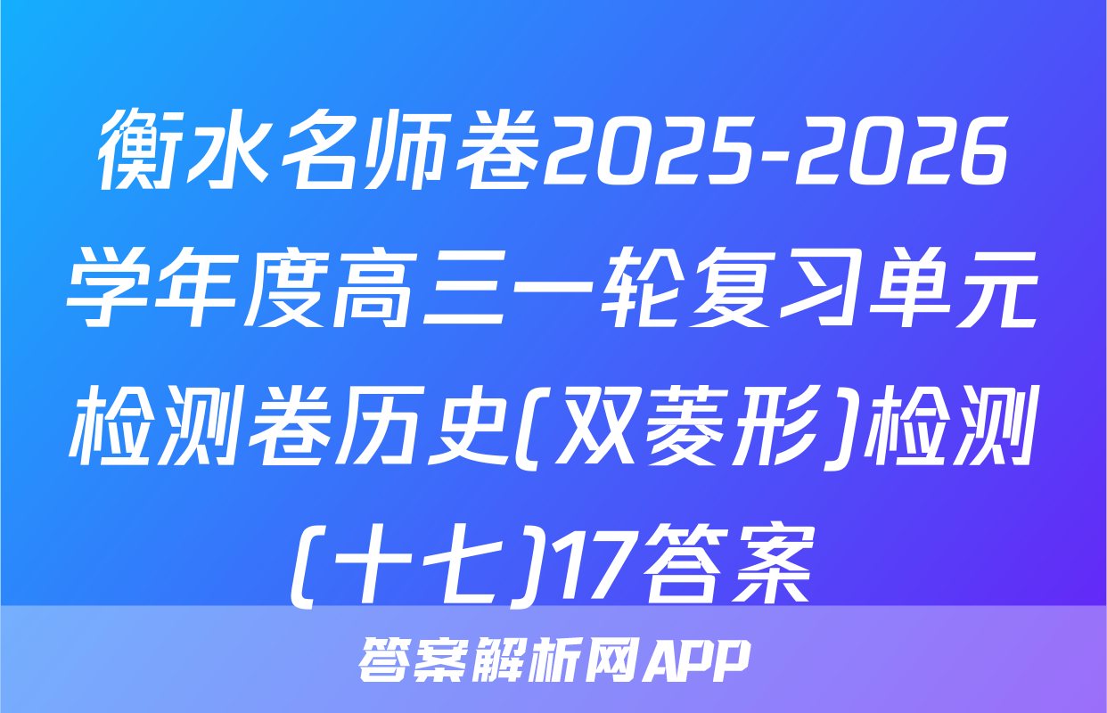 衡水名师卷2025-2026学年度高三一轮复习单元检测卷历史(双菱形)检测(十七)17答案