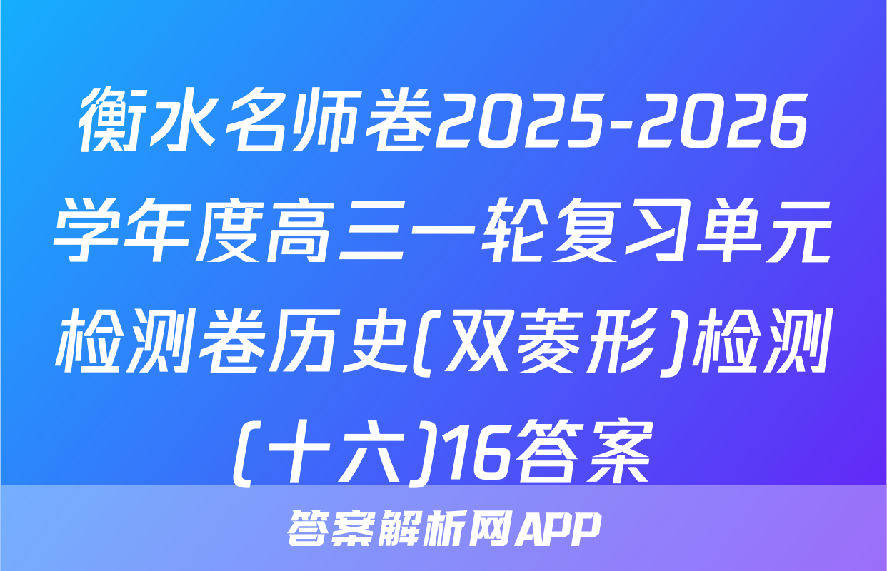 衡水名师卷2025-2026学年度高三一轮复习单元检测卷历史(双菱形)检测(十六)16答案