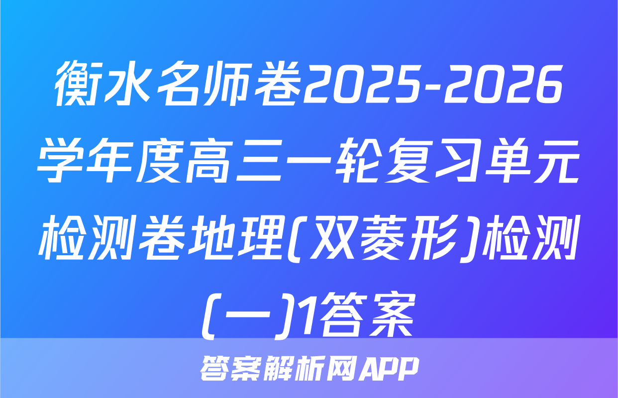 衡水名师卷2025-2026学年度高三一轮复习单元检测卷地理(双菱形)检测(一)1答案