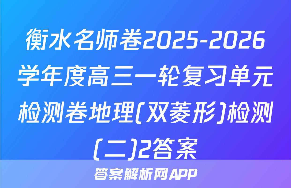 衡水名师卷2025-2026学年度高三一轮复习单元检测卷地理(双菱形)检测(二)2答案