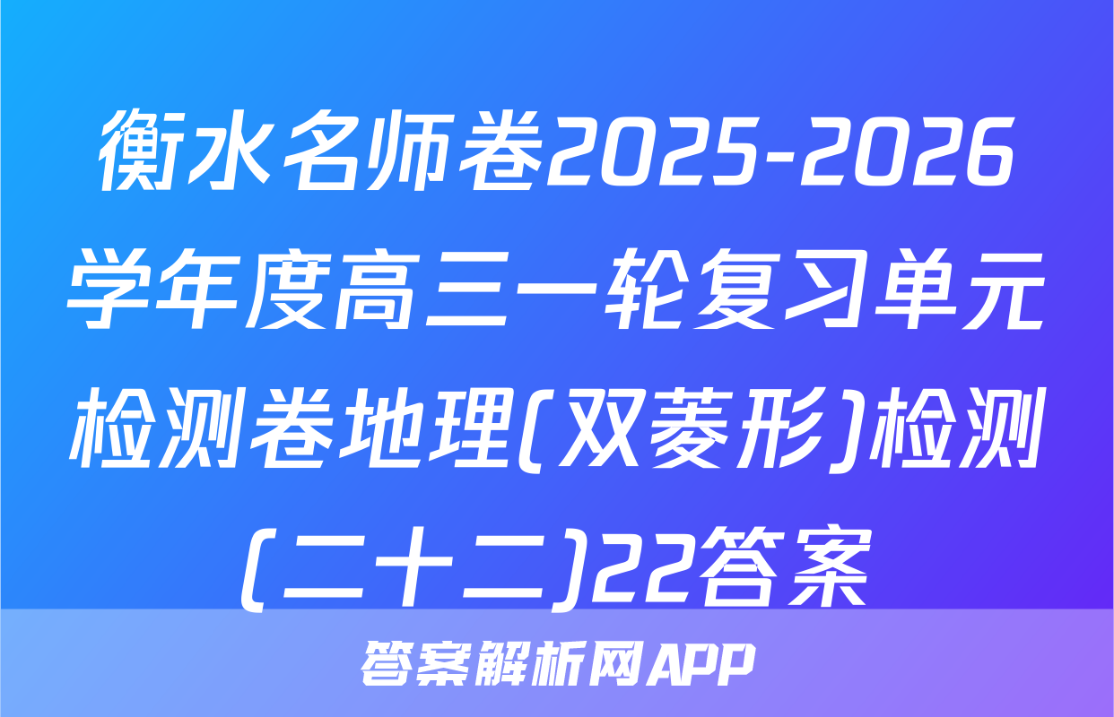 衡水名师卷2025-2026学年度高三一轮复习单元检测卷地理(双菱形)检测(二十二)22答案