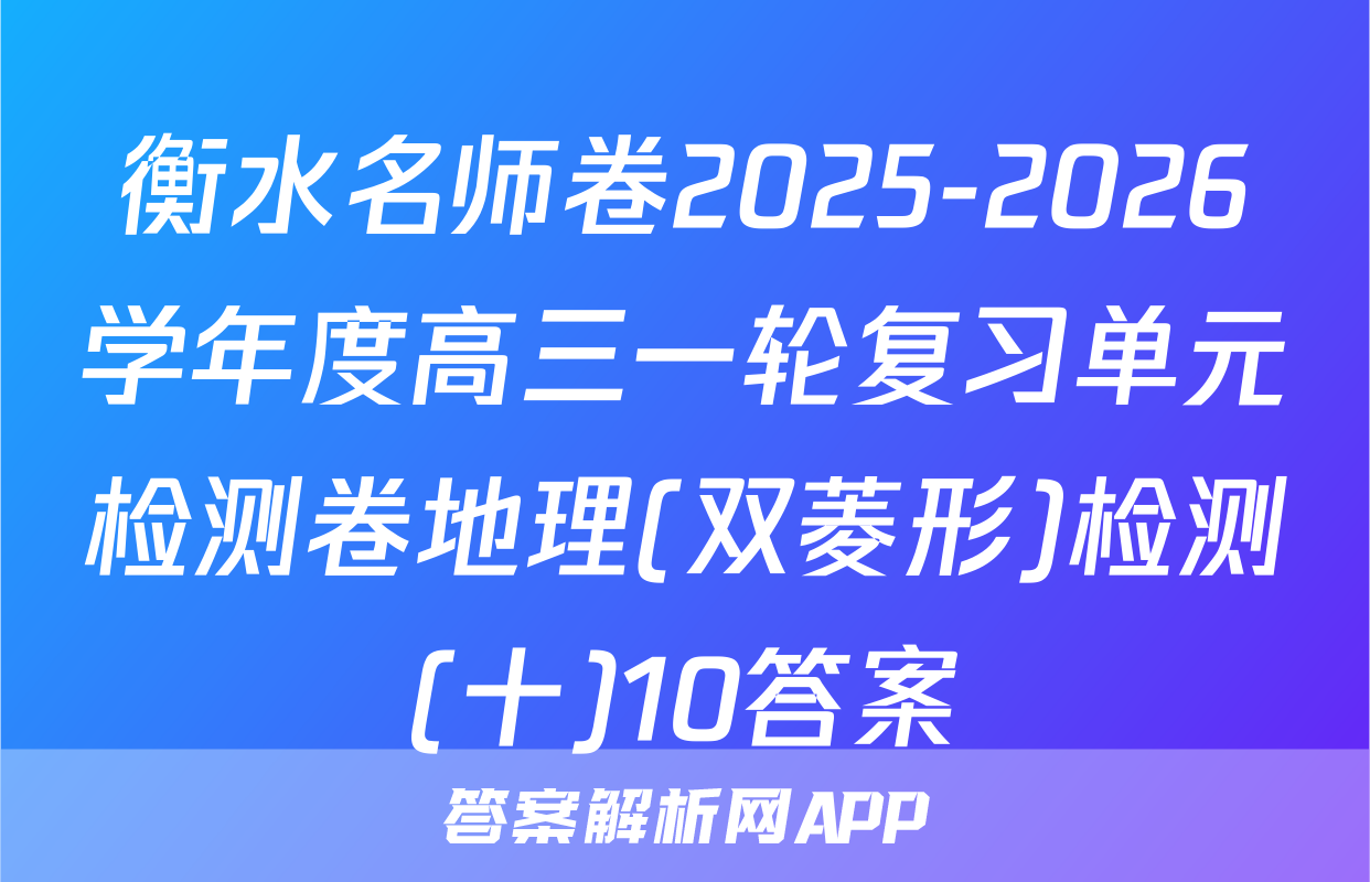 衡水名师卷2025-2026学年度高三一轮复习单元检测卷地理(双菱形)检测(十)10答案