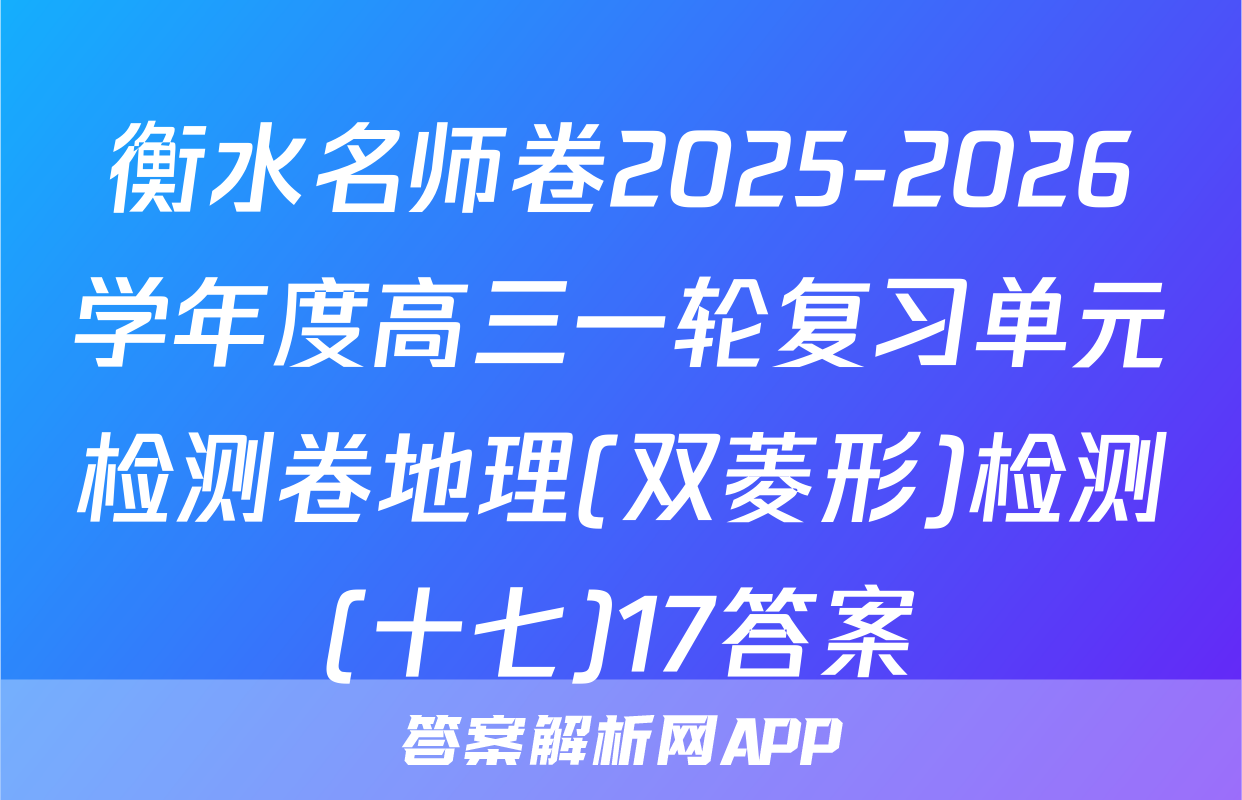 衡水名师卷2025-2026学年度高三一轮复习单元检测卷地理(双菱形)检测(十七)17答案