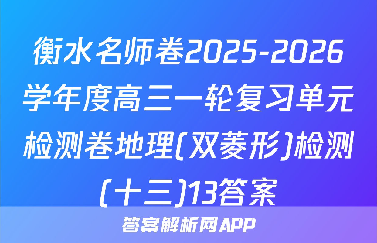 衡水名师卷2025-2026学年度高三一轮复习单元检测卷地理(双菱形)检测(十三)13答案
