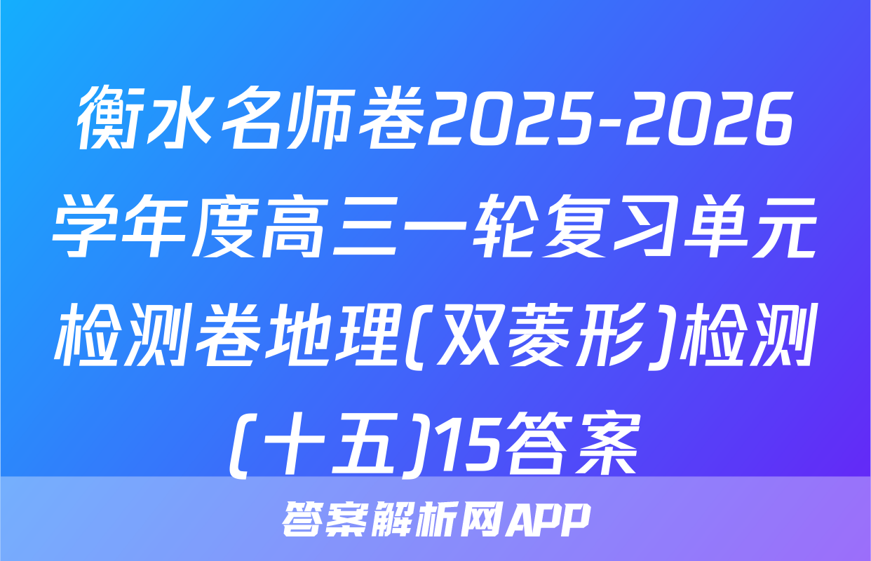 衡水名师卷2025-2026学年度高三一轮复习单元检测卷地理(双菱形)检测(十五)15答案