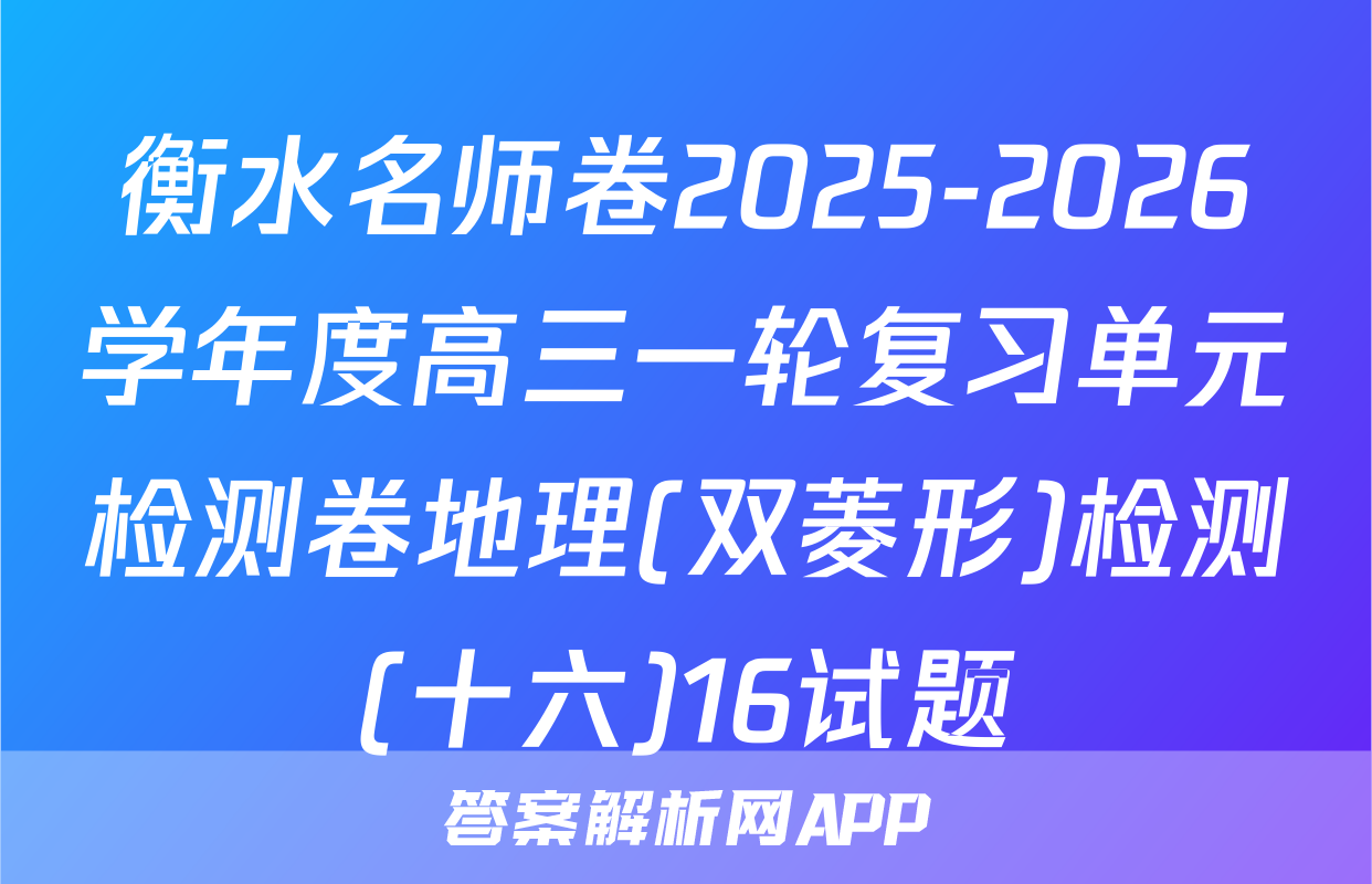 衡水名师卷2025-2026学年度高三一轮复习单元检测卷地理(双菱形)检测(十六)16试题