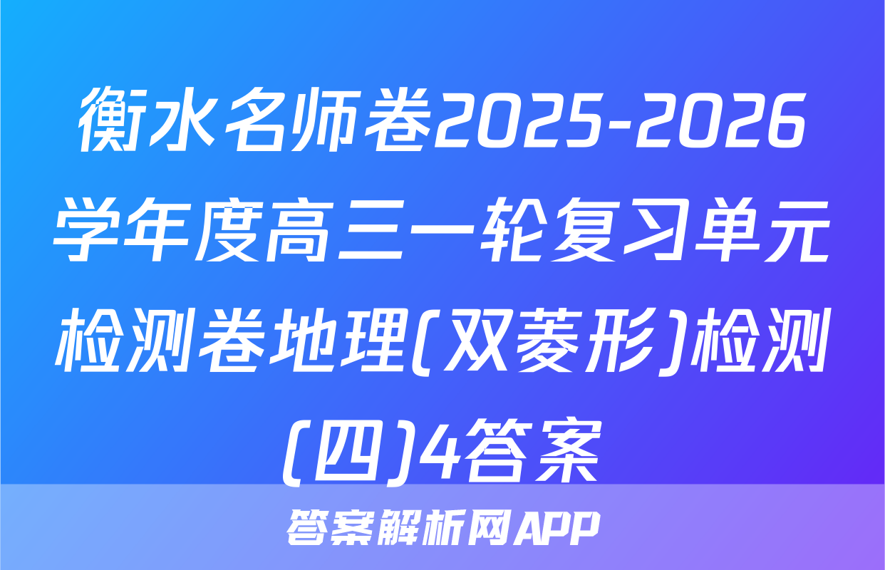 衡水名师卷2025-2026学年度高三一轮复习单元检测卷地理(双菱形)检测(四)4答案