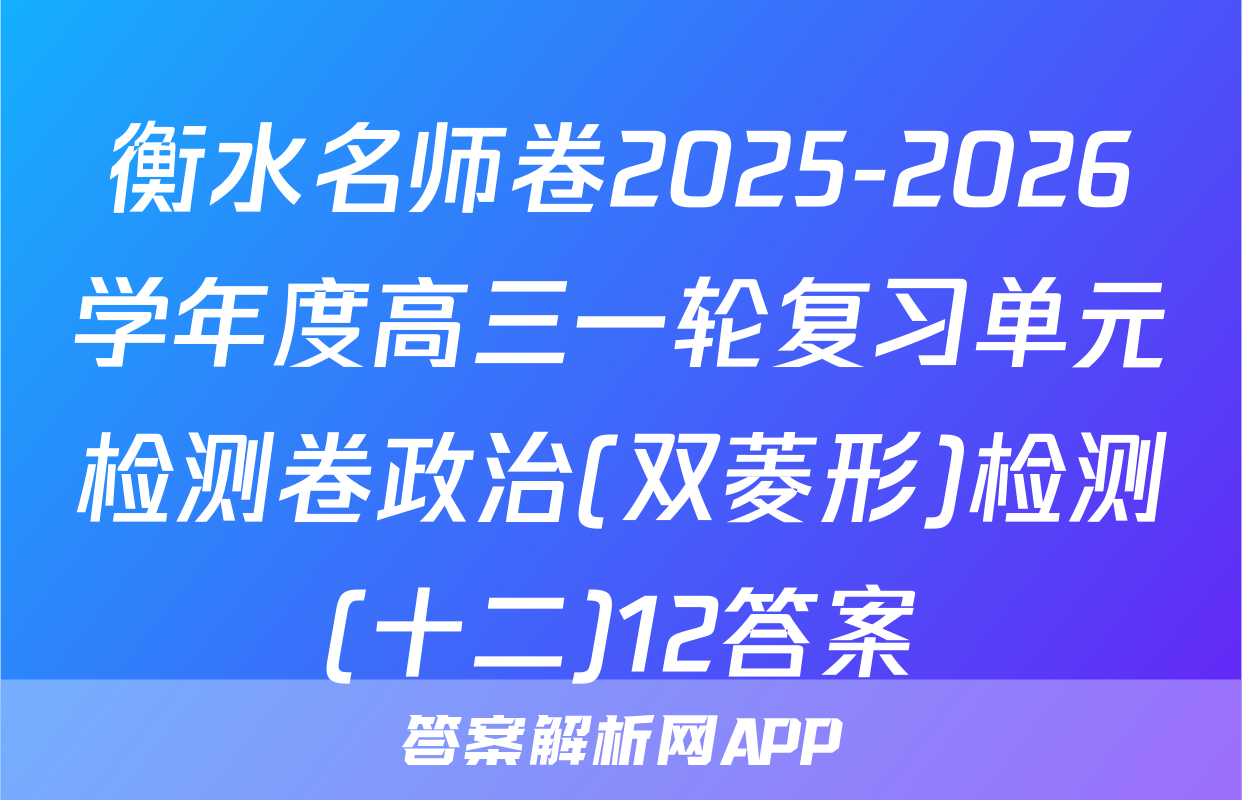 衡水名师卷2025-2026学年度高三一轮复习单元检测卷政治(双菱形)检测(十二)12答案