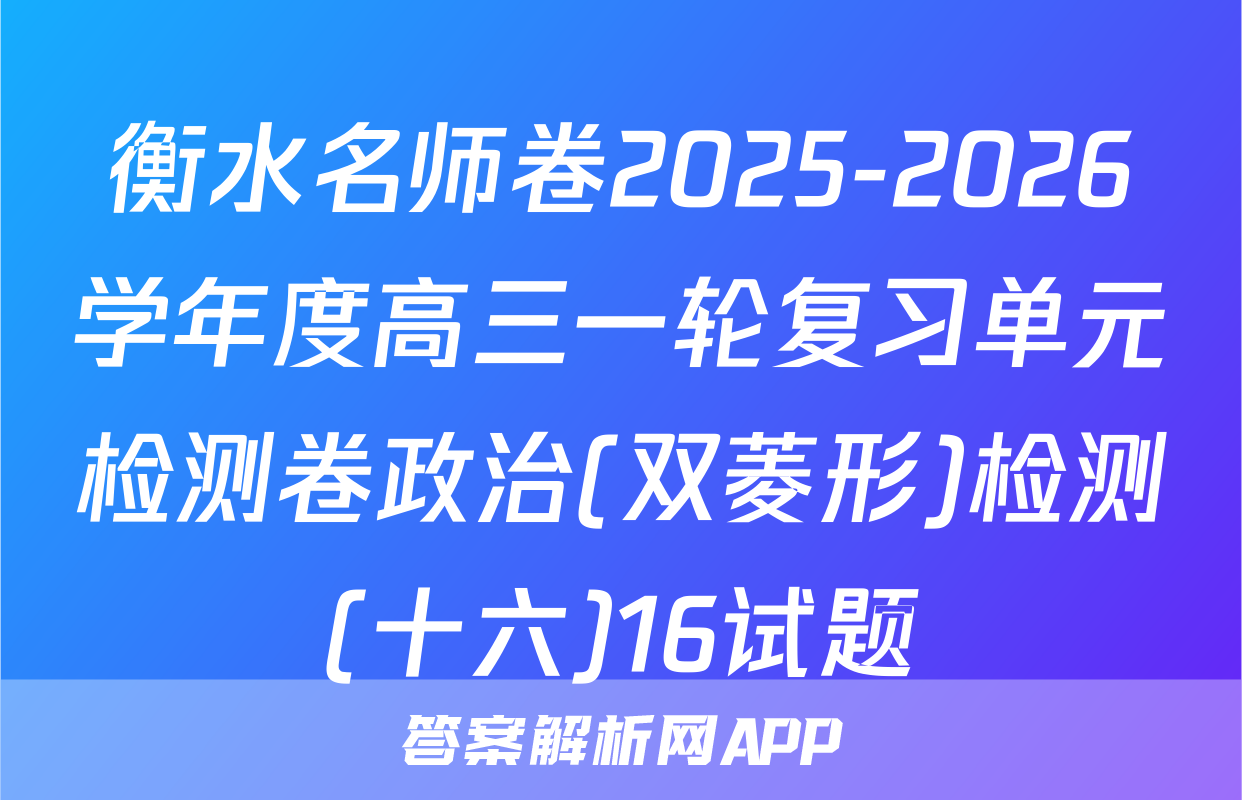 衡水名师卷2025-2026学年度高三一轮复习单元检测卷政治(双菱形)检测(十六)16试题