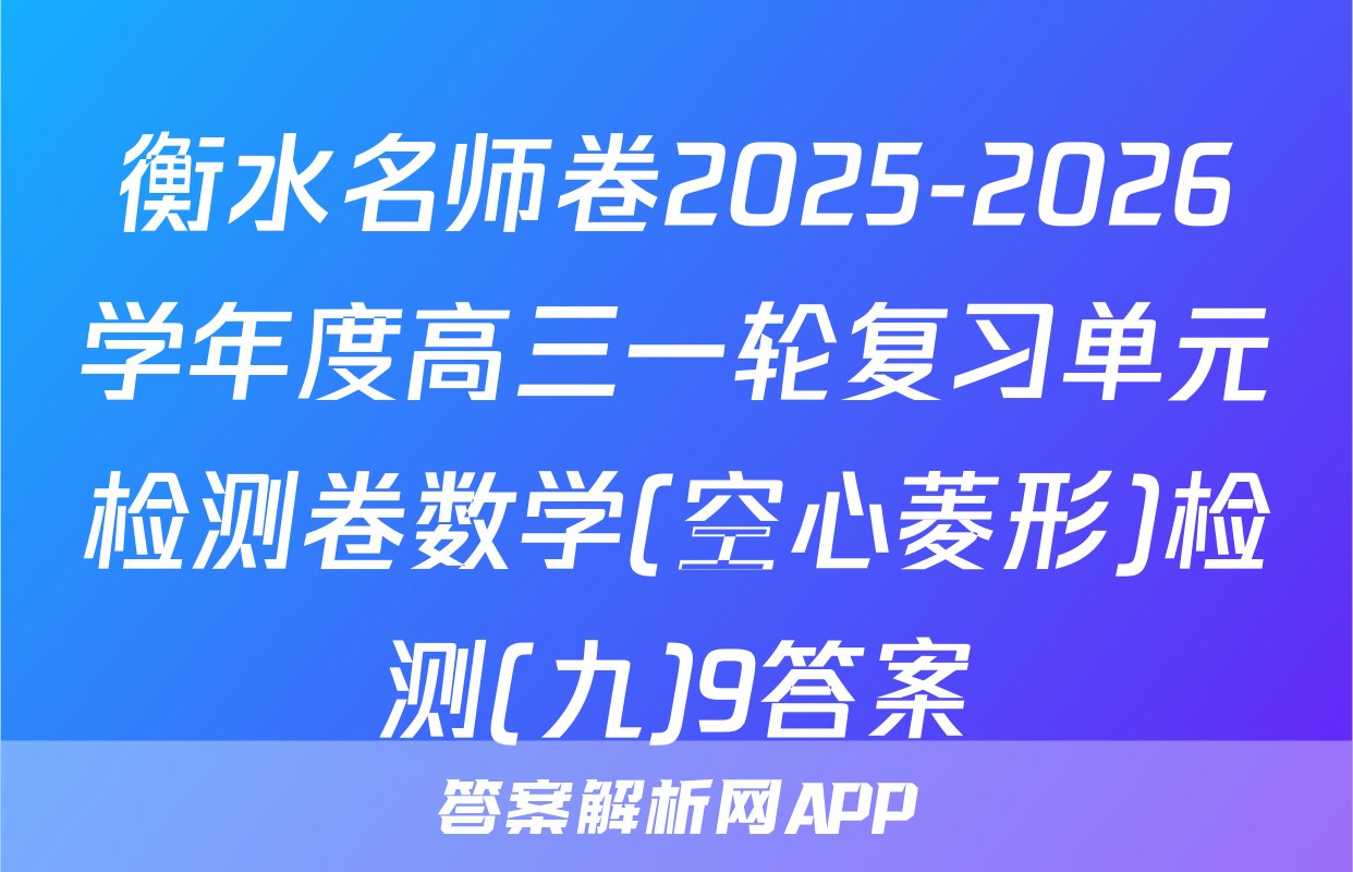衡水名师卷2025-2026学年度高三一轮复习单元检测卷数学(空心菱形)检测(九)9答案